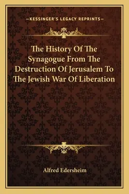 Istoria sinagogii de la distrugerea Ierusalimului până la războiul evreiesc de eliberare (The History Of The Synagogue From The Destruction Of Jerusalem To The Jewish War Of Liberation) - The History Of The Synagogue From The Destruction Of Jerusalem To The Jewish War Of Liberation