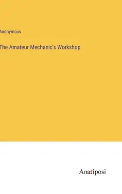 Atelierul mecanicului amator - The Amateur Mechanic's Workshop