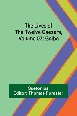 Viețile celor doisprezece cezari, volumul 07: Galba [The Lives of the Twelve Caesars, Volume 07: Galba - The Lives of the Twelve Caesars, Volume 07: Galba
