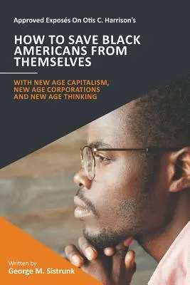Approved Exposs On Otis C. Harrison's How To Save Black Americans From Themselves: With New Age Capitalism, New Age Corporations and New Age Thinking