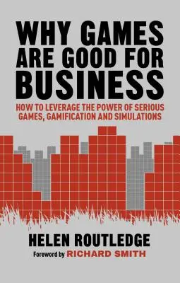 De ce jocurile sunt bune pentru afaceri: Cum să valorificați puterea jocurilor serioase, a gamificării și a simulărilor - Why Games Are Good for Business: How to Leverage the Power of Serious Games, Gamification and Simulations