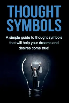 Simbolurile gândirii: Un ghid simplu al simbolurilor gândului care vă va ajuta să vă îndepliniți visele și dorințele! - Thought Symbols: A simple guide to thought symbols that will help your dreams and desires come true!