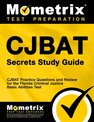 Cjbat Secrets Study Guide: Cjbat Practice Questions and Review for the Florida Criminal Justice Basic Abilities Test (Întrebări practice și revizuire pentru testul de aptitudini de bază în domeniul justiției penale din Florida) - Cjbat Secrets Study Guide: Cjbat Practice Questions and Review for the Florida Criminal Justice Basic Abilities Test