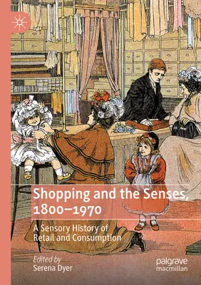 Cumpărăturile și simțurile, 1800-1970: O istorie senzorială a comerțului cu amănuntul și a consumului - Shopping and the Senses, 1800-1970: A Sensory History of Retail and Consumption