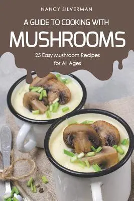 Un ghid pentru gătitul cu ciuperci: 25 de rețete ușoare cu ciuperci pentru toate vârstele - A Guide to Cooking with Mushrooms: 25 Easy Mushroom Recipes for All Ages