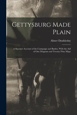 Gettysburg Made Plain: O relatare succintă a campaniei și a bătăliilor, cu ajutorul unei diagrame și a douăzeci și nouă de hărți - Gettysburg Made Plain: A Succinct Account of the Campaign and Battles, With the Aid of One Diagram and Twenty-Nine Maps