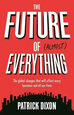 Viitorul a aproape orice: Schimbările globale care vor afecta fiecare afacere și toate viețile noastre - The Future of Almost Everything: The Global Changes That Will Affect Every Business and All Our Lives