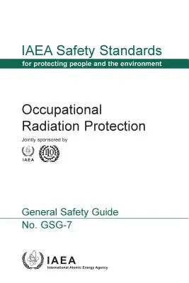 Protecția ocupațională împotriva radiațiilor: IAEA Safety Standards Series No. Gsg-7 - Occupational Radiation Protection: IAEA Safety Standards Series No. Gsg-7