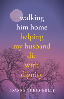 Walking Him Home: Ajutându-l pe soțul meu să moară cu demnitate - Walking Him Home: Helping My Husband Die with Dignity