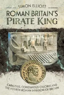 Regele pirat al Britaniei romane: Carausius, Constantius Chlorus și a patra invazie romană a Britaniei - Roman Britain's Pirate King: Carausius, Constantius Chlorus and the Fourth Roman Invasion of Britain