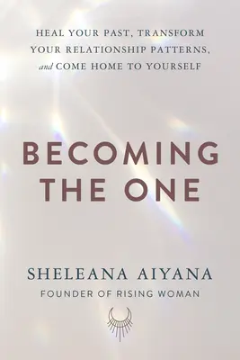 Becoming the One: Vindecă-ți trecutul, transformă-ți tiparele relaționale și întoarce-te acasă la tine însuți - Becoming the One: Heal Your Past, Transform Your Relationship Patterns, and Come Home to Yourself
