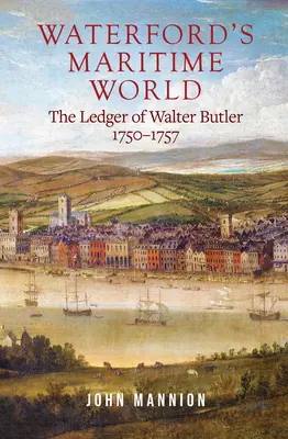 Lumea maritimă din Waterford: Registrul de bord al lui Walter Butler, 1750-1757 - Waterford's Maritime World: The Ledger of Walter Butler, 1750-1757