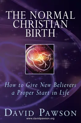 Nașterea creștină normală: Cum să le oferim noilor credincioși un start adecvat în viață - The Normal Christian Birth: How to Give New Believers a Proper Start in Life
