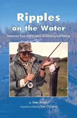 Valuri pe apă: Amintiri din optzeci de ani de tir și pescuit - Ripples on the Water: Memories from eighty years of shooting and fishing