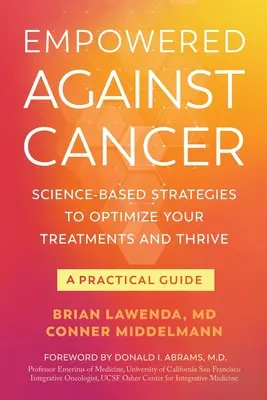 Împuternicit împotriva cancerului: Strategii bazate pe știință pentru a vă optimiza tratamentele și a prospera - Un ghid practic - Empowered Against Cancer: Science-Based Strategies To Optimize Your Treatments and Thrive - A Practical Guide