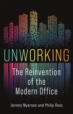 Unworking: Reinventarea biroului modern: The Reinvention of the Modern Office - Unworking: The Reinvention of the Modern Office