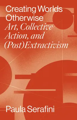 Crearea unor lumi altfel: Artă, acțiune colectivă și (post)extractivism - Creating Worlds Otherwise: Art, Collective Action, and (Post)Extractivism
