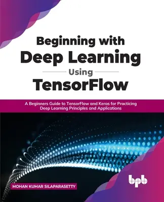 Beginning with Deep Learning Using TensorFlow: Un ghid pentru începători TensorFlow și Keras pentru practicarea principiilor și aplicațiilor Deep Learning - Beginning with Deep Learning Using TensorFlow: A Beginners Guide to TensorFlow and Keras for Practicing Deep Learning Principles and Applications