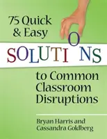 75 de soluții rapide și ușoare la perturbările obișnuite din sala de clasă - 75 Quick and Easy Solutions to Common Classroom Disruptions