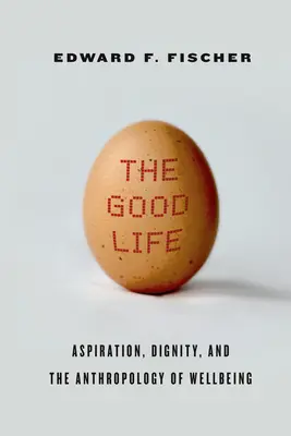 Viața bună: Aspirație, demnitate și antropologia bunăstării (Aspiration, Dignity, and the Anthropology of Wellbeing) - The Good Life: Aspiration, Dignity, and the Anthropology of Wellbeing