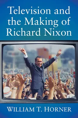 Televiziunea și crearea lui Richard Nixon - Television and the Making of Richard Nixon
