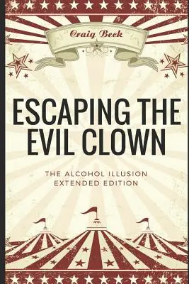 Evadarea din clovnul malefic: Iluzia alcoolului Ediție extinsă - Escaping the Evil Clown: The Alcohol Illusion Extended Edition