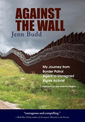 Împotriva zidului: Călătoria mea de la agent al poliției de frontieră la activist pentru drepturile imigranților - Against the Wall: My Journey from Border Patrol Agent to Immigrant Rights Activist