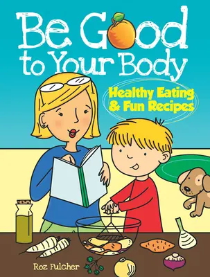 Fii bun cu corpul tău: Mâncare sănătoasă și rețete amuzante - Be Good to Your Body: Healthy Eating & Fun Recipes
