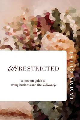 Nerestricționat: Un ghid modern pentru a face afaceri și a trăi altfel - Unrestricted: A modern guide to doing business and life differently