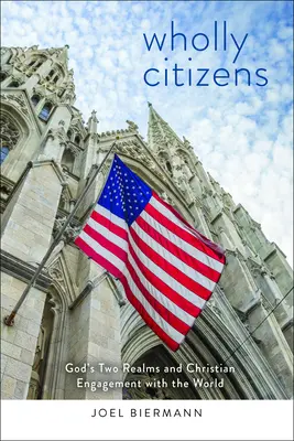 Cetățeni în întregime: Cele două tărâmuri ale lui Dumnezeu și angajamentul creștin cu lumea - Wholly Citizens: God's Two Realms and Christian Engagement with the World