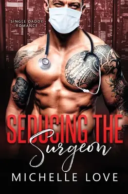 Seducing the Surgeon: O poveste de dragoste cu un tată singur - Seducing the Surgeon: A Single Daddy Romance