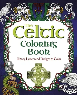 Cartea Celtică de Colorat: Noduri, litere și modele de colorat - The Celtic Coloring Book: Knots, Letters and Designs to Color