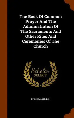 Cartea rugăciunilor comune și administrarea sacramentelor și a altor ritualuri și ceremonii ale Bisericii (The Book of Common Prayer And The Administration Of The Sacraments And Other Rites And Ceremonies Of The Church) - The Book Of Common Prayer And The Administration Of The Sacraments And Other Rites And Ceremonies Of The Church