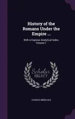 Istoria romanilor sub imperiu ...: Cu un indice analitic copios, Volumul 1 - History of the Romans Under the Empire ...: With a Copious Analytical Index, Volume 1