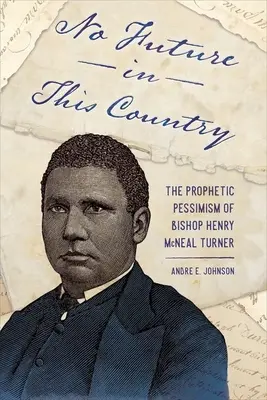Fără viitor în această țară: Pesimismul profetic al episcopului Henry McNeal Turner - No Future in This Country: The Prophetic Pessimism of Bishop Henry McNeal Turner