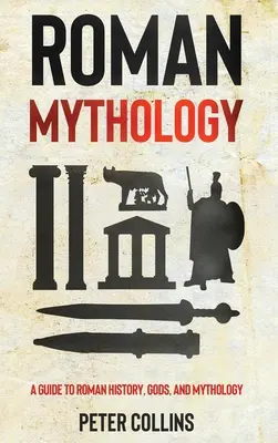Mitologia romană: Un ghid despre istoria, zeii și mitologia romană - Roman Mythology: A Guide to Roman History, Gods, and Mythology