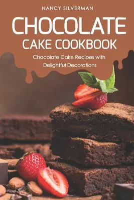 Carte de bucate cu torturi de ciocolată: Rețete de torturi de ciocolată cu decorațiuni încântătoare - Chocolate Cake Cookbook: Chocolate Cake Recipes with Delightful Decorations