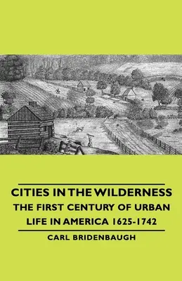 Cities in the Wilderness - Primul secol al vieții urbane în America 1625-1742 - Cities in the Wilderness - The First Century of Urban Life in America 1625-1742