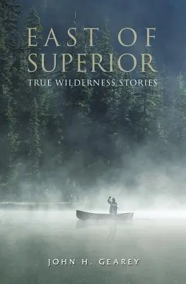 La est de Superior: Povești adevărate despre sălbăticie - East of Superior: True Wilderness Stories