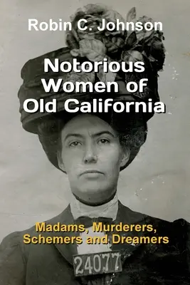 Femei notorii din vechea Californie: Nebune, criminale, intrigante și visătoare - Notorious Women of Old California: Madams, Murderers, Schemers and Dreamers