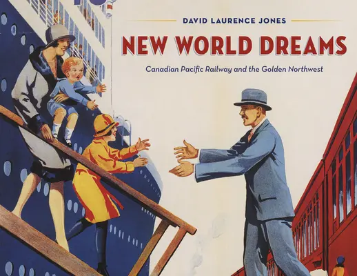 New World Dreams: Canadian Pacific Railway și nord-vestul de aur - New World Dreams: Canadian Pacific Railway and the Golden Northwest