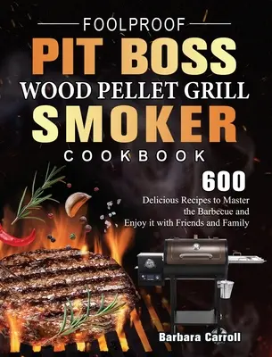 Foolproof Pit Boss Wood Pellet Grill and Smoker Cookbook: 600 de rețete delicioase pentru a stăpâni grătarul și a te bucura de el alături de prieteni și familie - Foolproof Pit Boss Wood Pellet Grill and Smoker Cookbook: 600 Delicious Recipes to Master the Barbecue and Enjoy it with Friends and Family