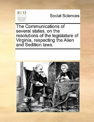Comunicările mai multor state cu privire la rezoluțiile adunării legislative din Virginia referitoare la legile privind străinii și actele de sedipsiune (The Communications of Several States, on the Resolutions of the Legislature of Virginia, Respecting the Alien and Sedition Laws). - The Communications of Several States, on the Resolutions of the Legislature of Virginia, Respecting the Alien and Sedition Laws.