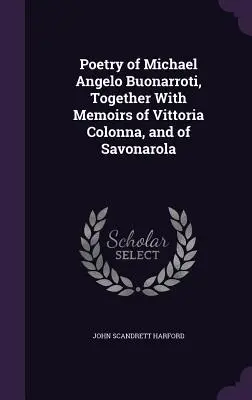 Poezia lui Michael Angelo Buonarroti, împreună cu memoriile lui Vittoria Colonna, și ale lui Savonarola - Poetry of Michael Angelo Buonarroti, Together With Memoirs of Vittoria Colonna, and of Savonarola