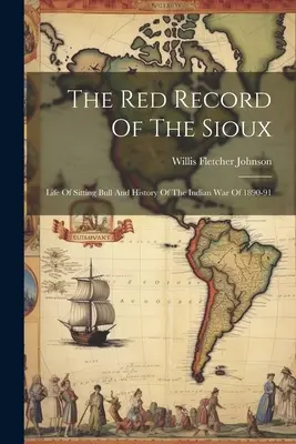 Dosarul Roșu al Sioux: Viața lui Sitting Bull și istoria războiului indian din 1890-91 - The Red Record Of The Sioux: Life Of Sitting Bull And History Of The Indian War Of 1890-91