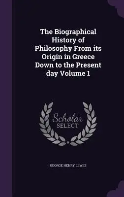 Istoria biografică a filosofiei de la originea sa în Grecia până în zilele noastre Volumul 1 - The Biographical History of Philosophy From its Origin in Greece Down to the Present day Volume 1