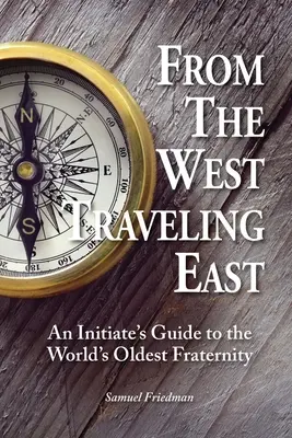 Din vest călătorind spre est: Ghidul unui inițiat al celei mai vechi fraternități din lume (An Initiate's Guide to the World's Oldest Fraternity) - From the West Traveling East: An Initiate's Guide to the World's Oldest Fraternity
