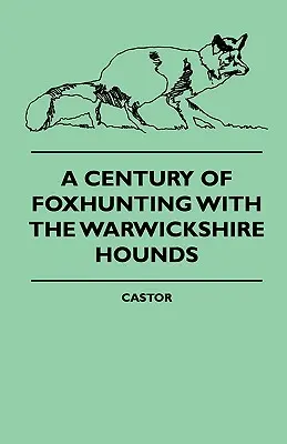 Un secol de vânătoare de vulpi cu câinii de vânătoare din Warwickshire - A Century Of Foxhunting With The Warwickshire Hounds
