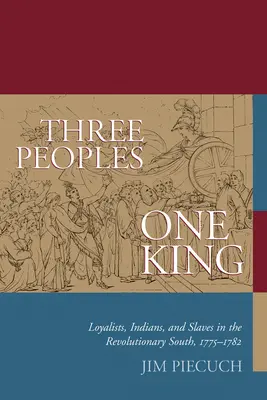 Trei popoare, un rege: Loialiști, indieni și sclavi în sudul revoluționar, 1775-1782 - Three Peoples, One King: Loyalists, Indians, and Slaves in the Revolutionary South, 1775-1782