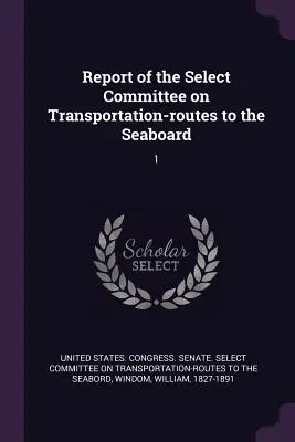 Raport al Comitetului Select privind rutele de transport către coasta de mare: 1 - Report of the Select Committee on Transportation-routes to the Seaboard: 1